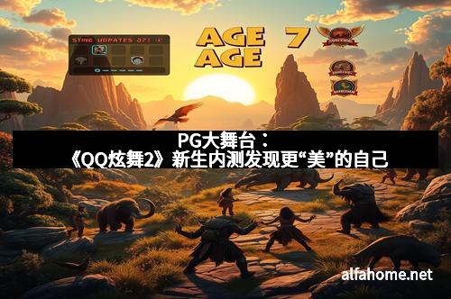 PG大舞台：《QQ炫舞2》新生内测发现更“美”的自己